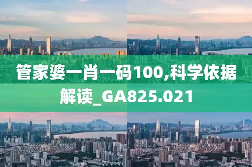 管家婆一肖一码100,科学依据解读_GA825.021