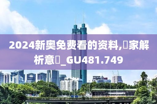 2024新奥免费看的资料,專家解析意見_GU481.749