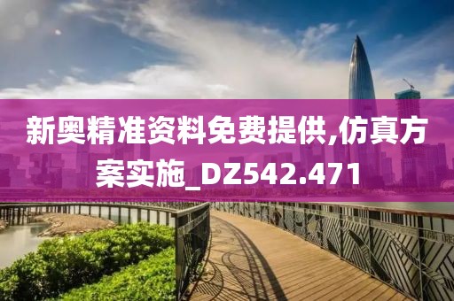 新奥精准资料免费提供,仿真方案实施_DZ542.471