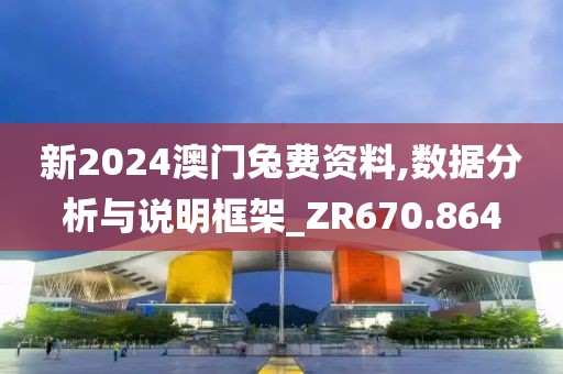 新2024澳门兔费资料,数据分析与说明框架_ZR670.864