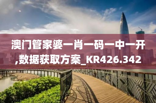 澳门管家婆一肖一码一中一开,数据获取方案_KR426.342