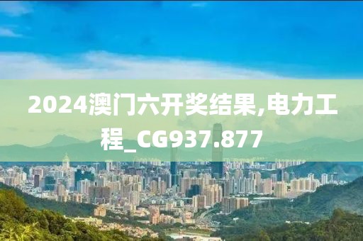 2024澳门六开奖结果,电力工程_CG937.877