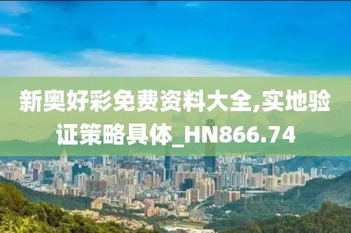 新奥好彩免费资料大全,实地验证策略具体_HN866.74
