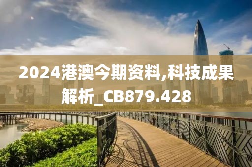 2024港澳今期资料,科技成果解析_CB879.428