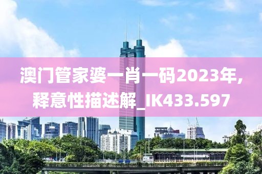 澳门管家婆一肖一码2023年,释意性描述解_IK433.597