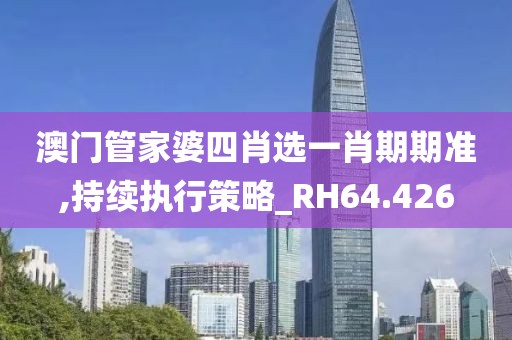 澳门管家婆四肖选一肖期期准,持续执行策略_RH64.426