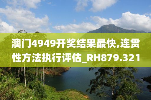 澳门4949开奖结果最快,连贯性方法执行评估_RH879.321
