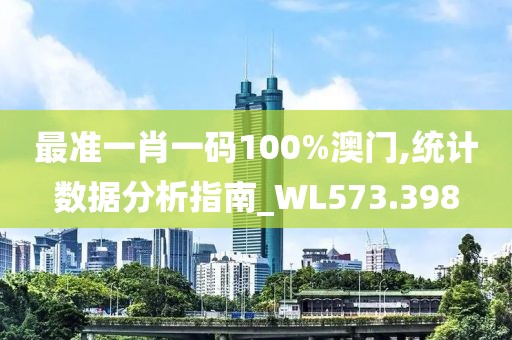 最准一肖一码100%澳门,统计数据分析指南_WL573.398