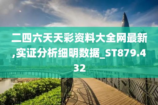 二四六天天彩资料大全网最新,实证分析细明数据_ST879.432