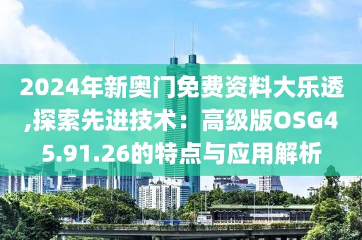 2024年新奥门免费资料大乐透,探索先进技术：高级版OSG45.91.26的特点与应用解析