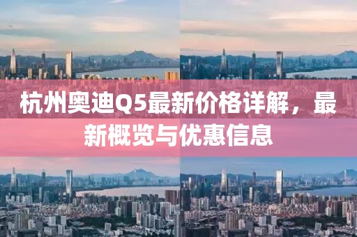 杭州奥迪Q5最新价格详解，最新概览与优惠信息