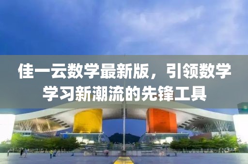 佳一云数学最新版，引领数学学习新潮流的先锋工具