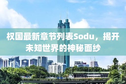 权国最新章节列表Sodu，揭开未知世界的神秘面纱