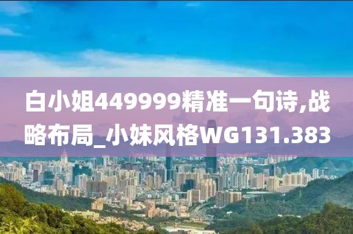 白小姐449999精准一句诗,战略布局_小妹风格WG131.383