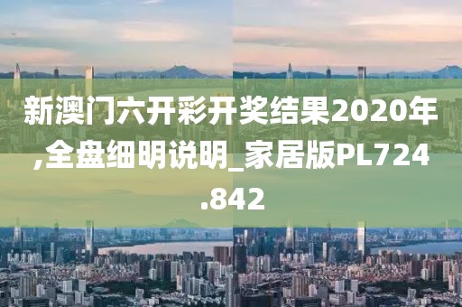 新澳门六开彩开奖结果2020年,全盘细明说明_家居版PL724.842