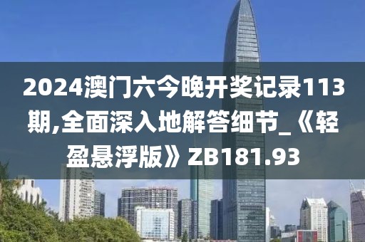 2024澳门六今晚开奖记录113期,全面深入地解答细节_《轻盈悬浮版》ZB181.93