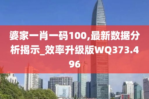 婆家一肖一码100,最新数据分析揭示_效率升级版WQ373.496