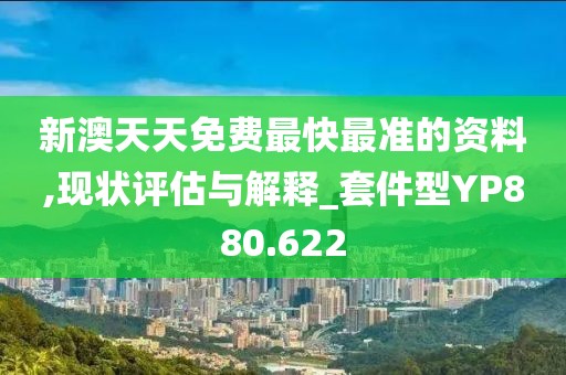 新澳天天免费最快最准的资料,现状评估与解释_套件型YP880.622