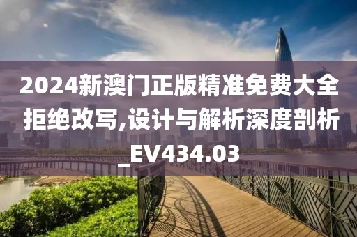 2024新澳门正版精准免费大全 拒绝改写,设计与解析深度剖析_EV434.03