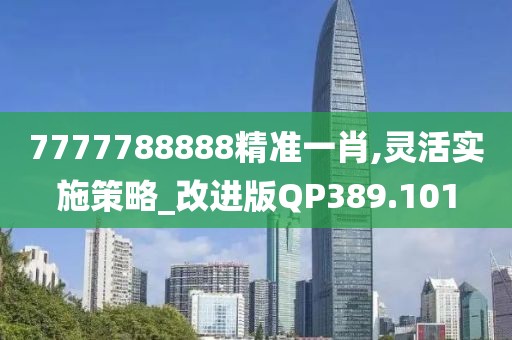 7777788888精准一肖,灵活实施策略_改进版QP389.101