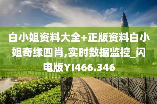 白小姐资料大全+正版资料白小姐奇缘四肖,实时数据监控_闪电版YI466.346