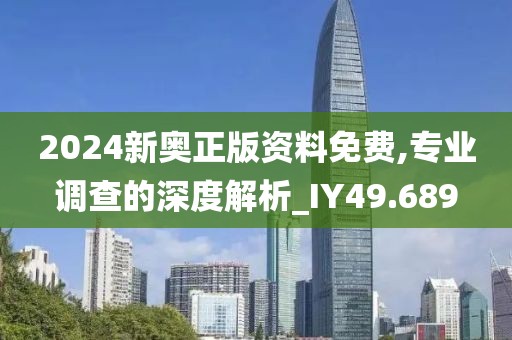 2024新奥正版资料免费,专业调查的深度解析_IY49.689
