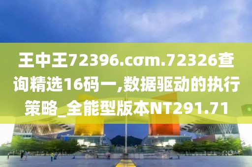 王中王72396.cσm.72326查询精选16码一,数据驱动的执行策略_全能型版本NT291.71