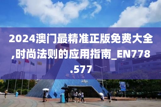 2024澳门最精准正版免费大全,时尚法则的应用指南_EN778.577