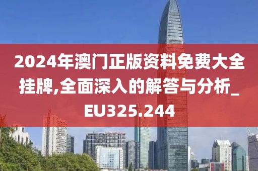 2024年澳门正版资料免费大全挂牌,全面深入的解答与分析_EU325.244