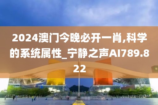2024澳门今晚必开一肖,科学的系统属性_宁静之声AI789.822
