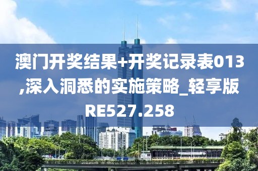 澳门开奖结果+开奖记录表013,深入洞悉的实施策略_轻享版RE527.258