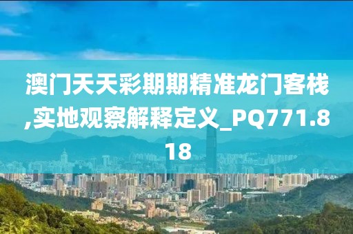 澳门天天彩期期精准龙门客栈,实地观察解释定义_PQ771.818