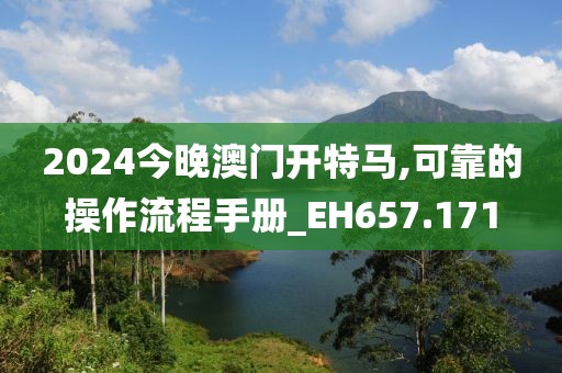2024今晚澳门开特马,可靠的操作流程手册_EH657.171