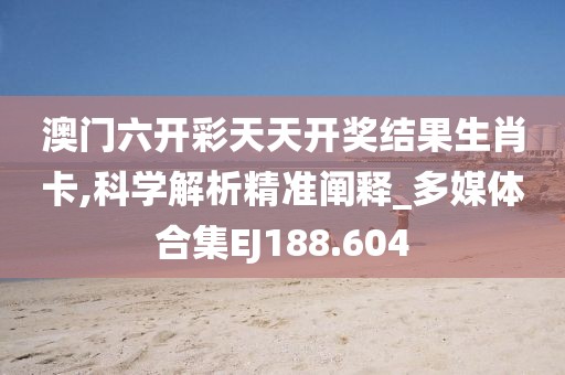 澳门六开彩天天开奖结果生肖卡,科学解析精准阐释_多媒体合集EJ188.604