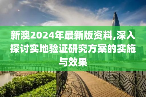 新澳2024年最新版资料,深入探讨实地验证研究方案的实施与效果