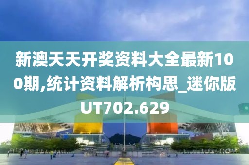 新澳天天开奖资料大全最新100期,统计资料解析构思_迷你版UT702.629