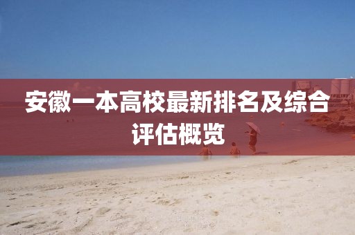安徽一本高校最新排名及综合评估概览