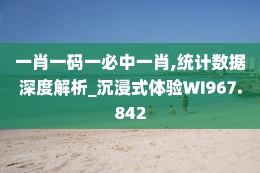 一肖一码一必中一肖,统计数据深度解析_沉浸式体验WI967.842