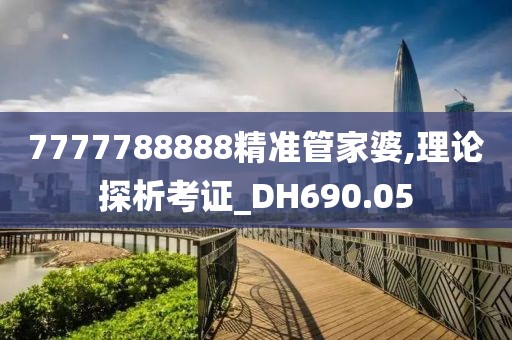 7777788888精准管家婆,理论探析考证_DH690.05