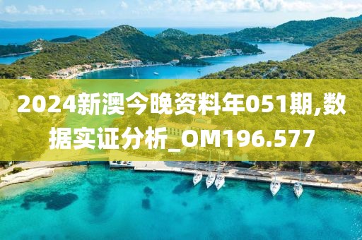 2024新澳今晚资料年051期,数据实证分析_OM196.577
