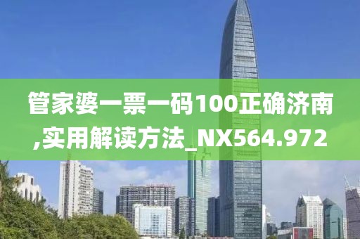 管家婆一票一码100正确济南,实用解读方法_NX564.972