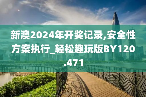 新澳2024年开奖记录,安全性方案执行_轻松趣玩版BY120.471