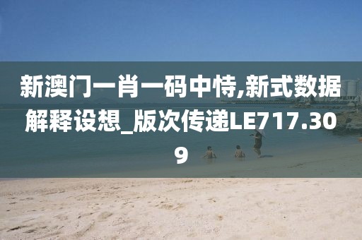 新澳门一肖一码中恃,新式数据解释设想_版次传递LE717.309