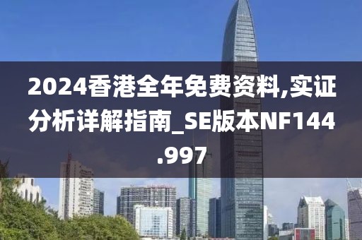 2024香港全年免费资料,实证分析详解指南_SE版本NF144.997