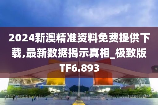 2024新澳精准资料免费提供下载,最新数据揭示真相_极致版TF6.893