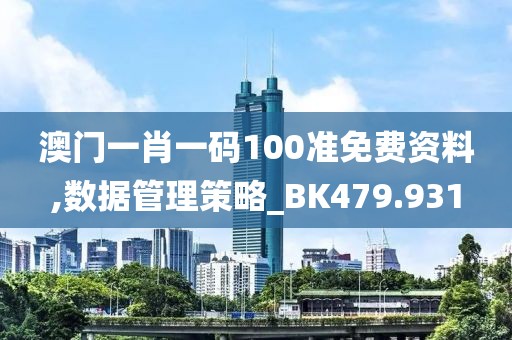 澳门一肖一码100准免费资料,数据管理策略_BK479.931