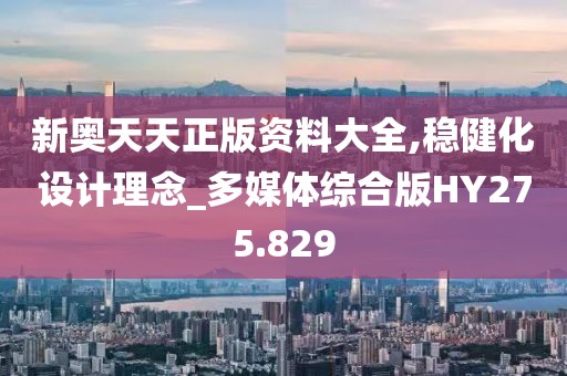 新奥天天正版资料大全,稳健化设计理念_多媒体综合版HY275.829