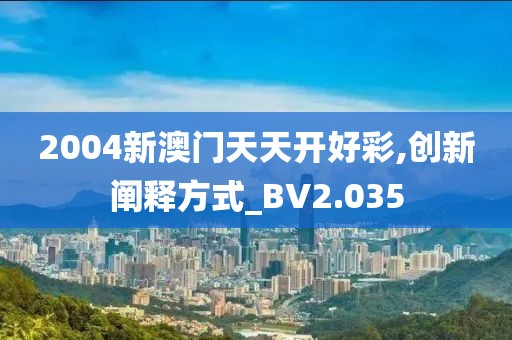 2004新澳门天天开好彩,创新阐释方式_BV2.035