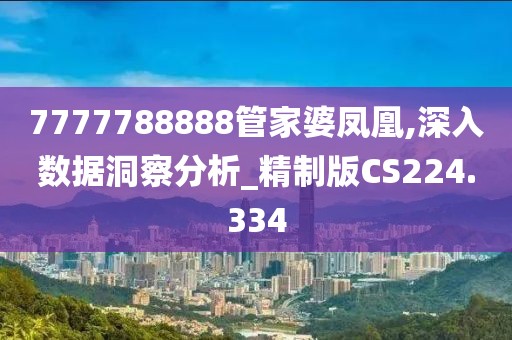 7777788888管家婆凤凰,深入数据洞察分析_精制版CS224.334
