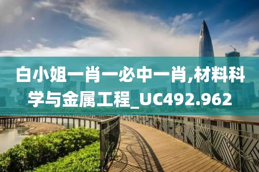 白小姐一肖一必中一肖,材料科学与金属工程_UC492.962